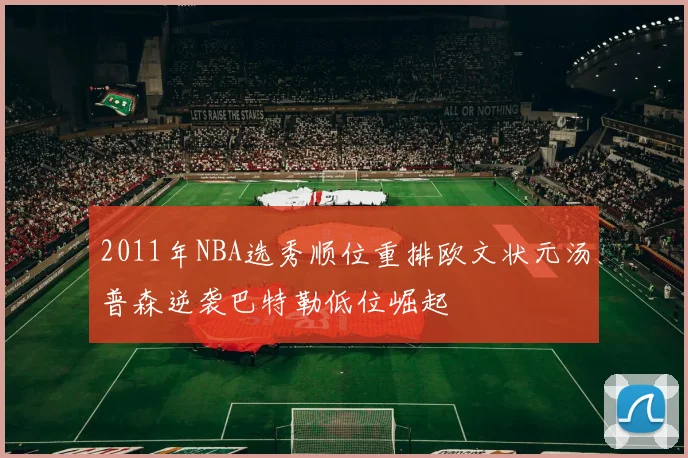 2011年NBA选秀顺位重排欧文状元汤普森逆袭巴特勒低位崛起