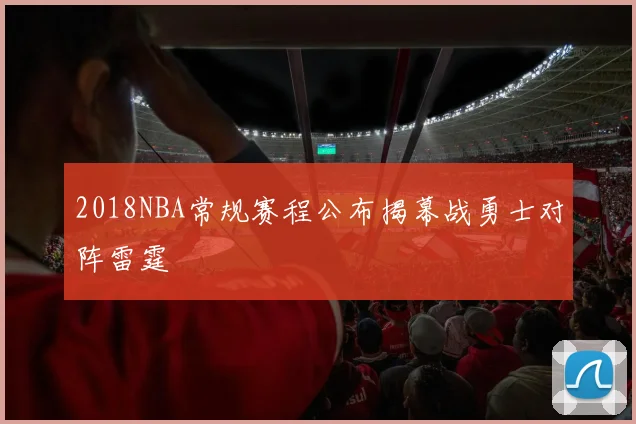 2018NBA常规赛程公布揭幕战勇士对阵雷霆