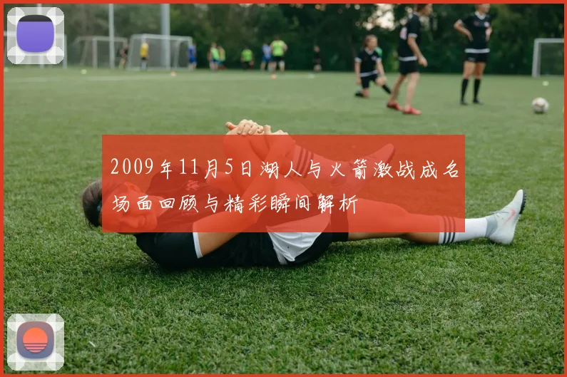 2009年11月5日湖人与火箭激战成名场面回顾与精彩瞬间解析